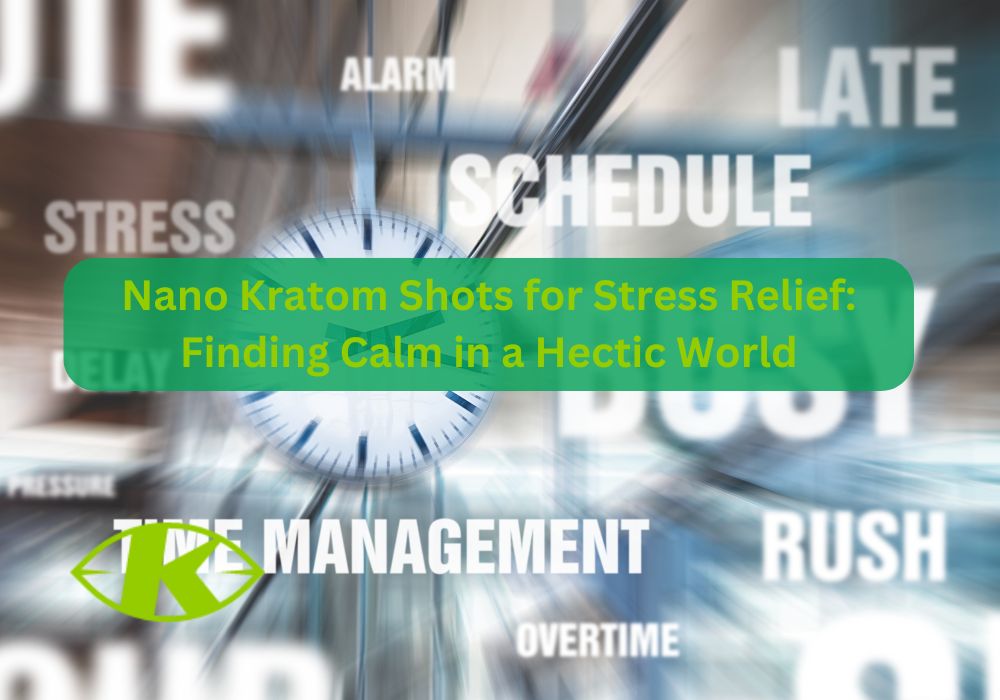 nano kratom shots for stress relief: finding calm in a hectic world