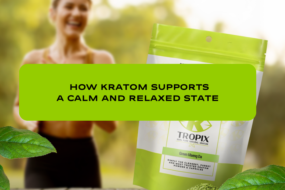 How Kratom Supports a Calm and Relaxed State: Nature’s Answer to Everyday Stress